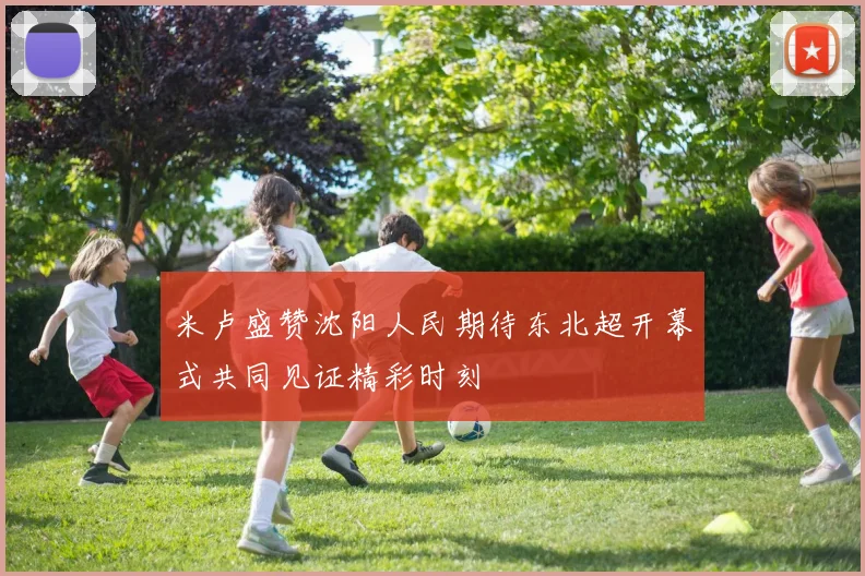 米卢盛赞沈阳人民期待东北超开幕式共同见证精彩时刻