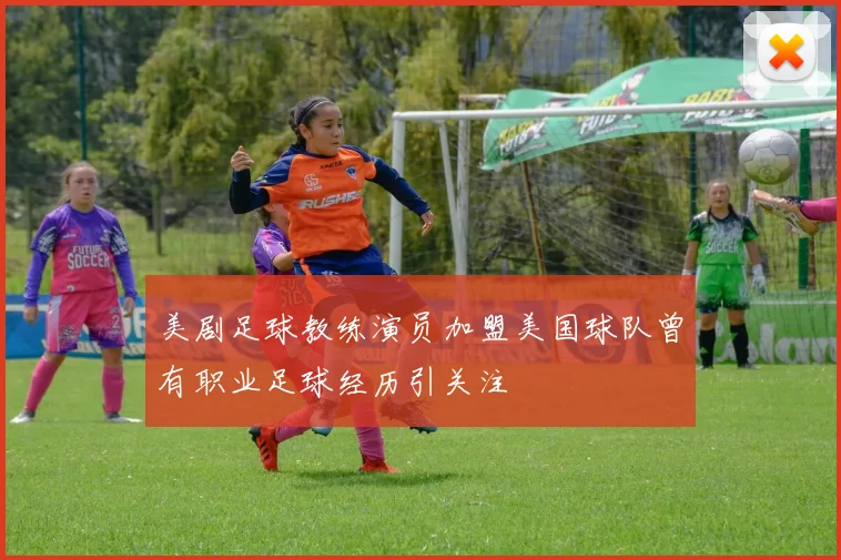 美剧足球教练演员加盟美国球队曾有职业足球经历引关注