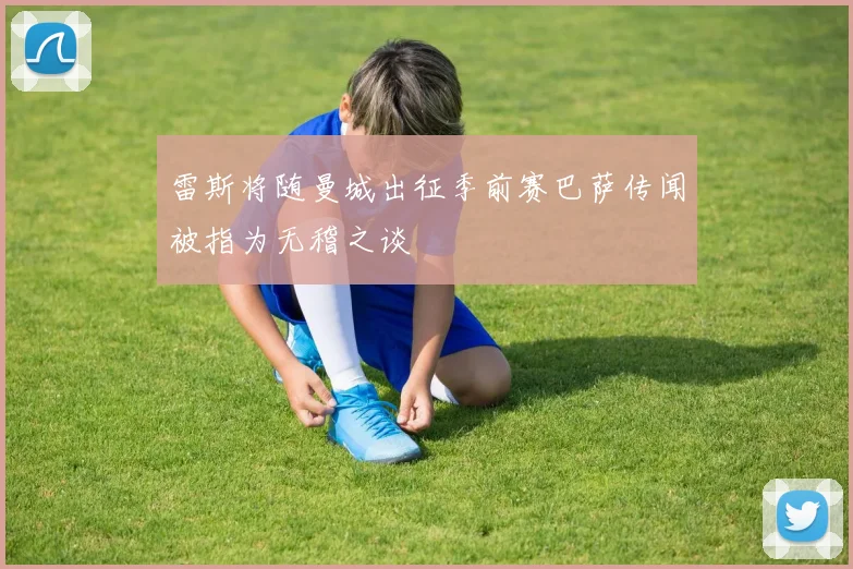 雷斯将随曼城出征季前赛巴萨传闻被指为无稽之谈
