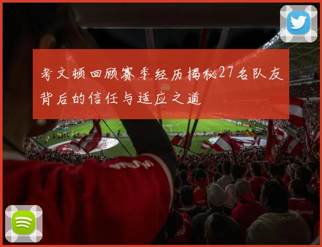 考文顿回顾赛季经历揭秘27名队友背后的信任与适应之道