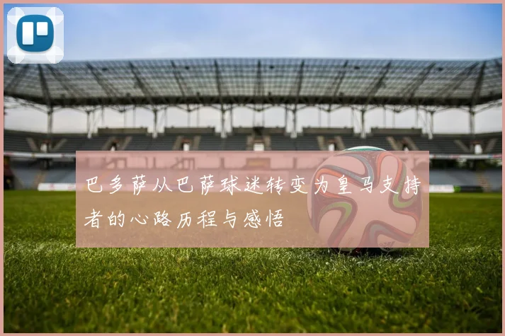 巴多萨从巴萨球迷转变为皇马支持者的心路历程与感悟