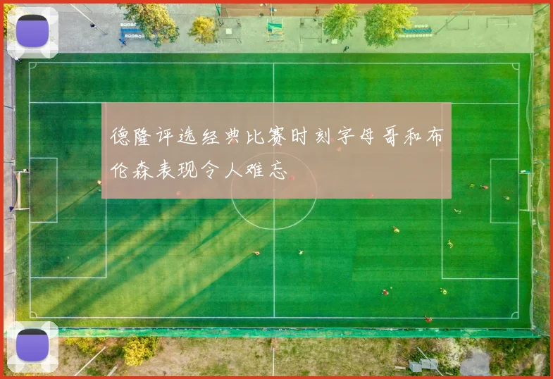 德隆评选经典比赛时刻字母哥和布伦森表现令人难忘