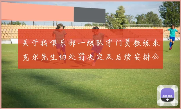 关于我俱乐部一线队守门员教练米克尔先生的处罚决定及后续安排公告
