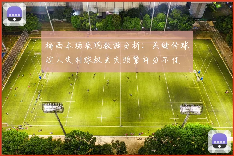 梅西本场表现数据分析：关键传球过人失利球权丢失频繁评分不佳