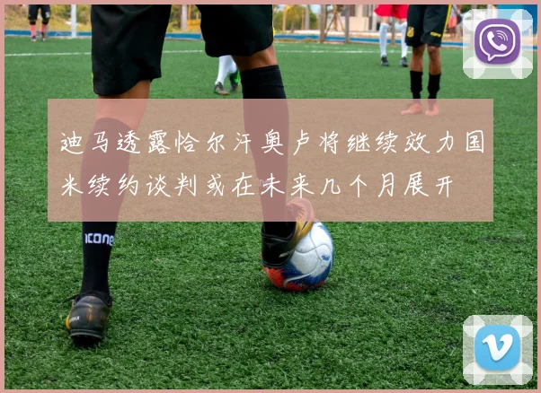 迪马透露恰尔汗奥卢将继续效力国米续约谈判或在未来几个月展开