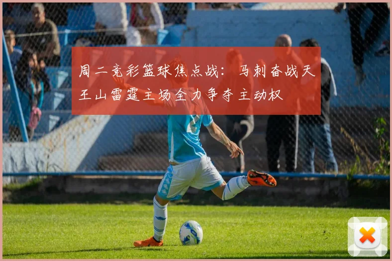 周二竞彩篮球焦点战：马刺奋战天王山雷霆主场全力争夺主动权