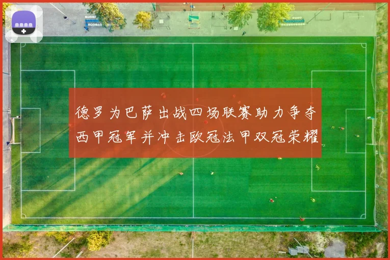 德罗为巴萨出战四场联赛助力争夺西甲冠军并冲击欧冠法甲双冠荣耀
