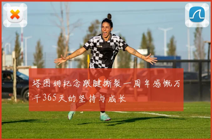 塔图姆纪念跟腱撕裂一周年感慨万千365天的坚持与成长
